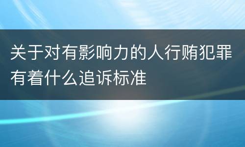 关于对有影响力的人行贿犯罪有着什么追诉标准
