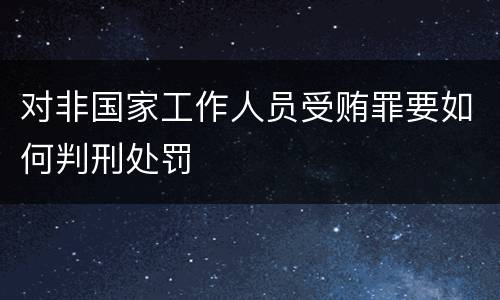 对非国家工作人员受贿罪要如何判刑处罚