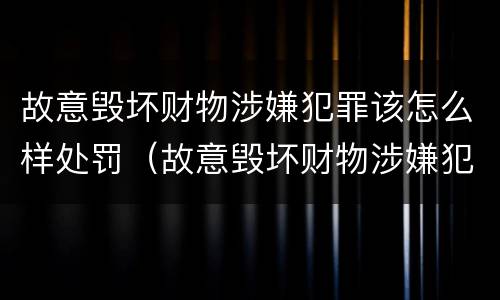 故意毁坏财物涉嫌犯罪该怎么样处罚（故意毁坏财物涉嫌犯罪该怎么样处罚呢）