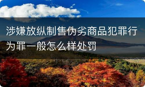 涉嫌放纵制售伪劣商品犯罪行为罪一般怎么样处罚