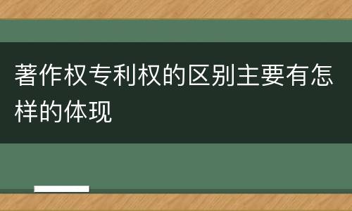 著作权专利权的区别主要有怎样的体现
