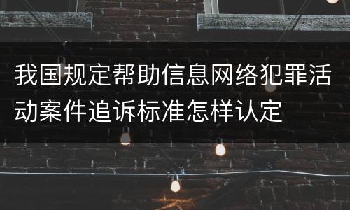 我国规定帮助信息网络犯罪活动案件追诉标准怎样认定