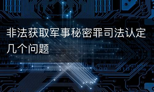 非法获取军事秘密罪司法认定几个问题