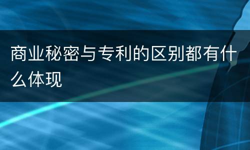 商业秘密与专利的区别都有什么体现