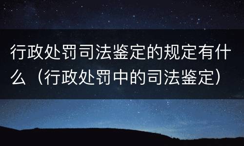 行政处罚司法鉴定的规定有什么（行政处罚中的司法鉴定）