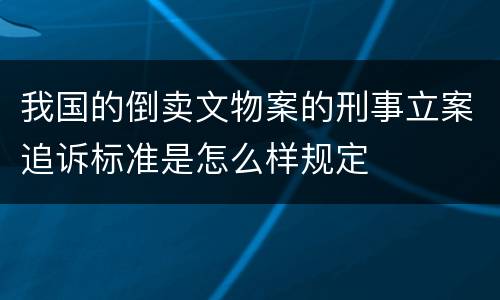 我国的倒卖文物案的刑事立案追诉标准是怎么样规定