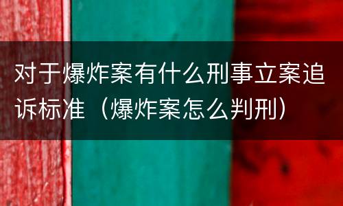 对于爆炸案有什么刑事立案追诉标准（爆炸案怎么判刑）