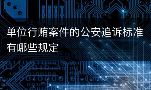 单位行贿案件的公安追诉标准有哪些规定