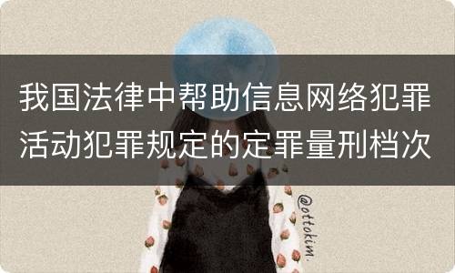 我国法律中帮助信息网络犯罪活动犯罪规定的定罪量刑档次是怎样的