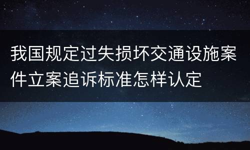 我国规定过失损坏交通设施案件立案追诉标准怎样认定