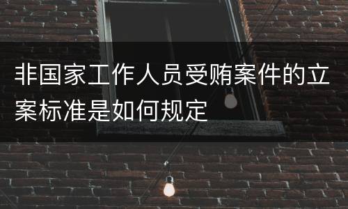 非国家工作人员受贿案件的立案标准是如何规定