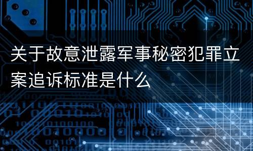 关于故意泄露军事秘密犯罪立案追诉标准是什么