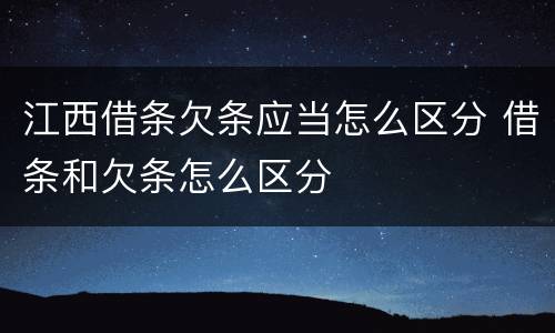 江西借条欠条应当怎么区分 借条和欠条怎么区分