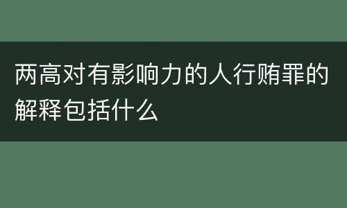 两高对有影响力的人行贿罪的解释包括什么