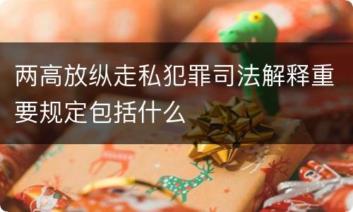 两高放纵走私犯罪司法解释重要规定包括什么