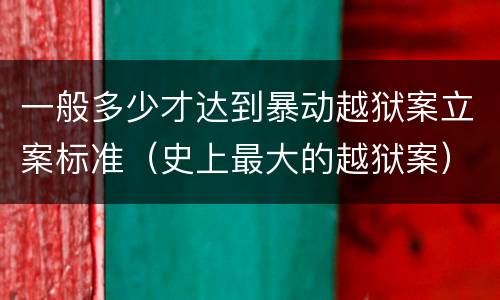 一般多少才达到暴动越狱案立案标准（史上最大的越狱案）