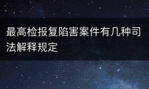 最高检报复陷害案件有几种司法解释规定
