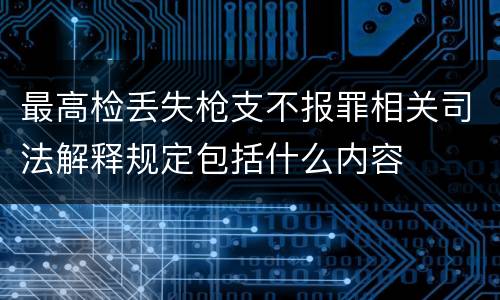 最高检丢失枪支不报罪相关司法解释规定包括什么内容