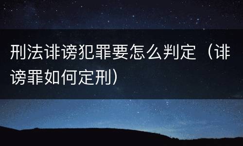 刑法诽谤犯罪要怎么判定（诽谤罪如何定刑）