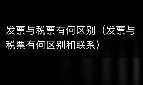 发票与税票有何区别（发票与税票有何区别和联系）