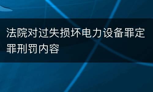 法院对过失损坏电力设备罪定罪刑罚内容