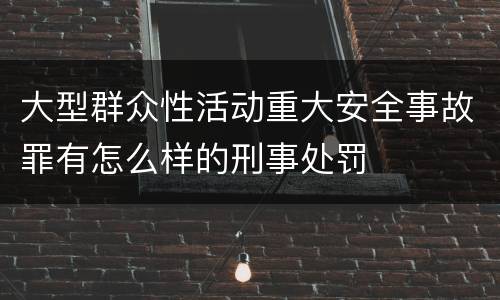 大型群众性活动重大安全事故罪有怎么样的刑事处罚