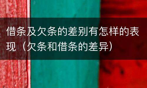 借条及欠条的差别有怎样的表现（欠条和借条的差异）