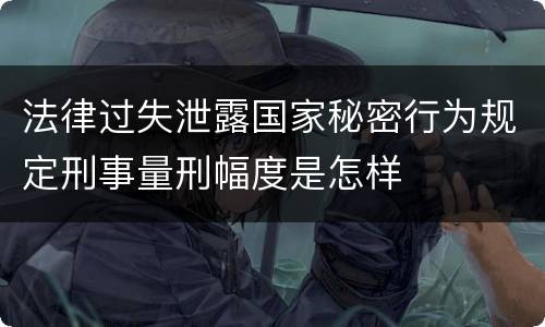 法律过失泄露国家秘密行为规定刑事量刑幅度是怎样