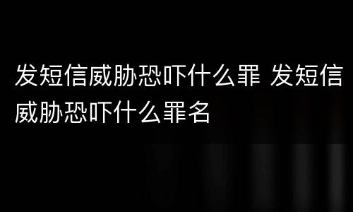 发短信威胁恐吓什么罪 发短信威胁恐吓什么罪名