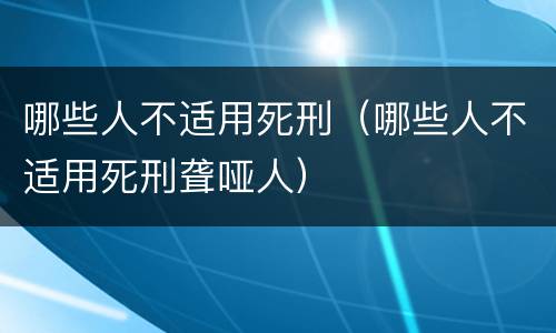 哪些人不适用死刑（哪些人不适用死刑聋哑人）