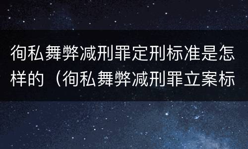 徇私舞弊减刑罪定刑标准是怎样的（徇私舞弊减刑罪立案标准）