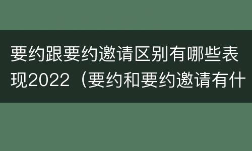 要约跟要约邀请区别有哪些表现2022（要约和要约邀请有什么区别）