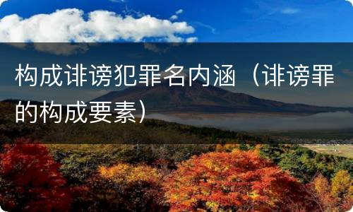 构成诽谤犯罪名内涵（诽谤罪的构成要素）