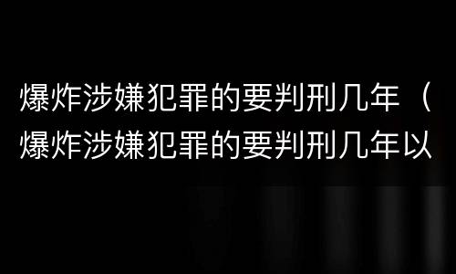 爆炸涉嫌犯罪的要判刑几年（爆炸涉嫌犯罪的要判刑几年以上）