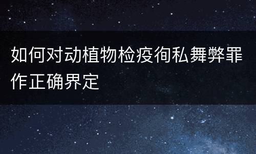 如何对动植物检疫徇私舞弊罪作正确界定