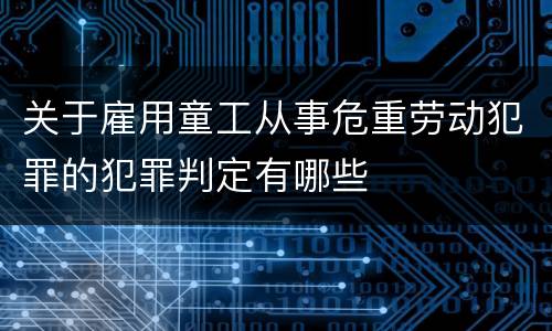 关于雇用童工从事危重劳动犯罪的犯罪判定有哪些