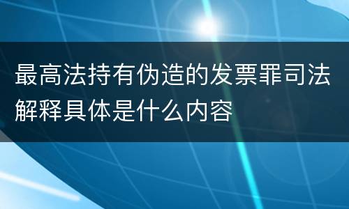 最高法持有伪造的发票罪司法解释具体是什么内容