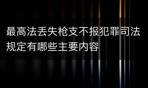 最高法丢失枪支不报犯罪司法规定有哪些主要内容