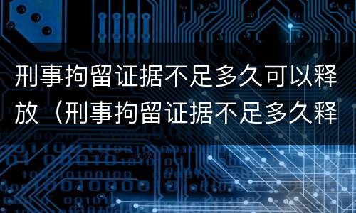 刑事拘留证据不足多久可以释放（刑事拘留证据不足多久释放会有违法记录吗）