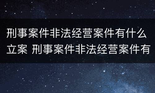 刑事案件非法经营案件有什么立案 刑事案件非法经营案件有什么立案要求