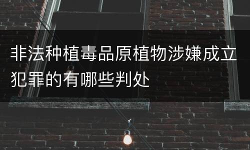 非法种植毒品原植物涉嫌成立犯罪的有哪些判处