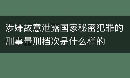 涉嫌故意泄露国家秘密犯罪的刑事量刑档次是什么样的