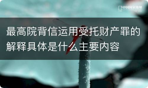 最高院背信运用受托财产罪的解释具体是什么主要内容