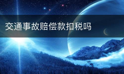 交通事故赔偿款扣税吗