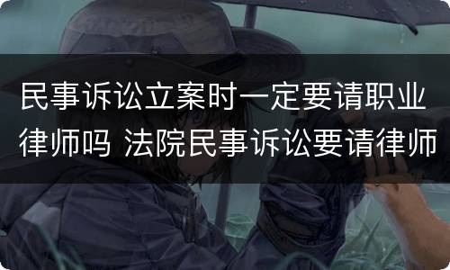民事诉讼立案时一定要请职业律师吗 法院民事诉讼要请律师吗