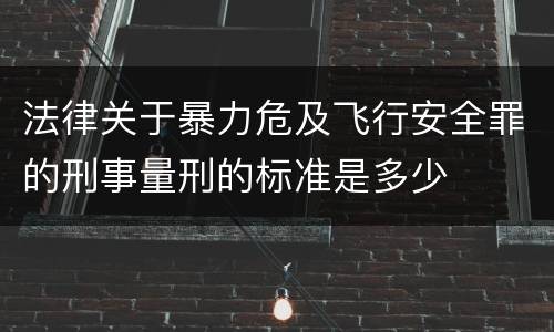 法律关于暴力危及飞行安全罪的刑事量刑的标准是多少