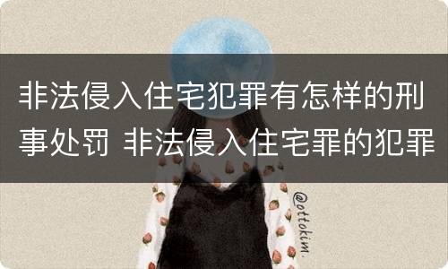 非法侵入住宅犯罪有怎样的刑事处罚 非法侵入住宅罪的犯罪构成