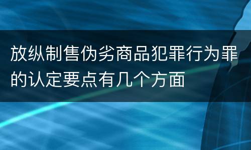 放纵制售伪劣商品犯罪行为罪的认定要点有几个方面