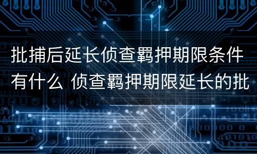 批捕后延长侦查羁押期限条件有什么 侦查羁押期限延长的批准机关