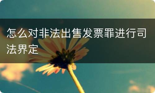 怎么对非法出售发票罪进行司法界定